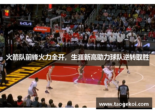 火箭队前锋火力全开，生涯新高助力球队逆转取胜