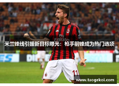 米兰锋线引援新目标曝光：枪手前锋成为热门选项