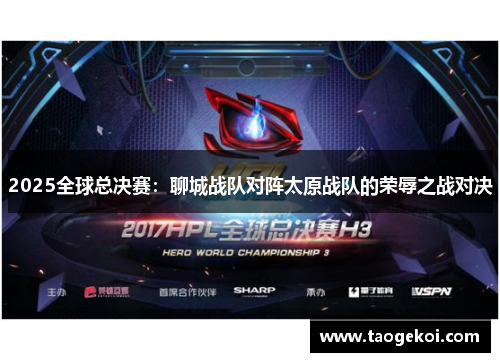 2025全球总决赛：聊城战队对阵太原战队的荣辱之战对决