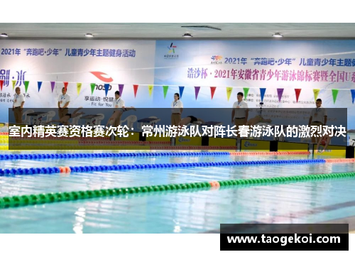 室内精英赛资格赛次轮：常州游泳队对阵长春游泳队的激烈对决