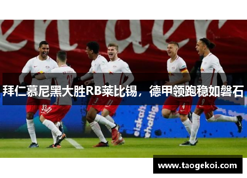 拜仁慕尼黑大胜RB莱比锡，德甲领跑稳如磐石