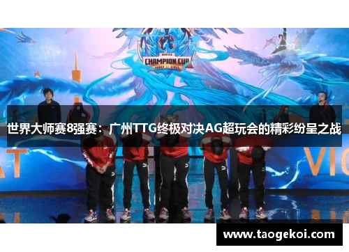 世界大师赛8强赛：广州TTG终极对决AG超玩会的精彩纷呈之战