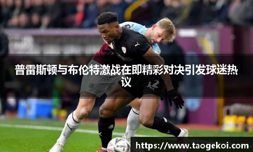 普雷斯顿与布伦特激战在即精彩对决引发球迷热议