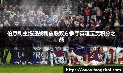 伯恩利主场迎战利兹联双方争夺英超宝贵积分之战