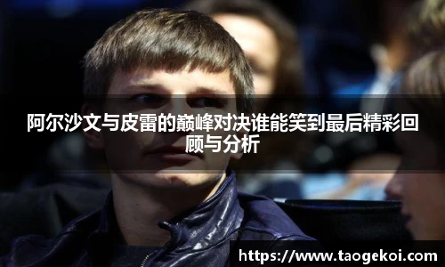 阿尔沙文与皮雷的巅峰对决谁能笑到最后精彩回顾与分析